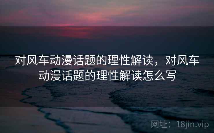 对风车动漫话题的理性解读，对风车动漫话题的理性解读怎么写