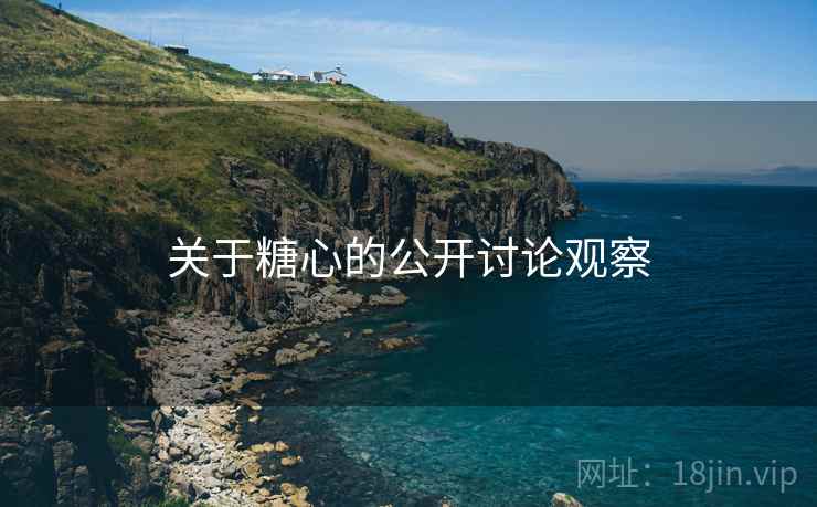 关于糖心的公开讨论观察