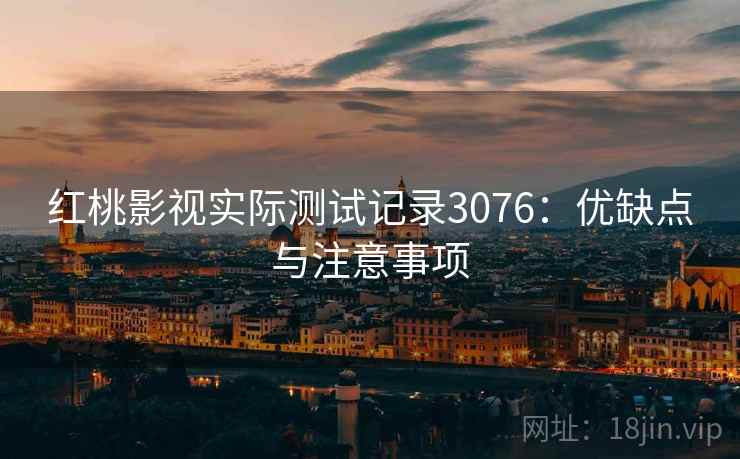 红桃影视实际测试记录3076：优缺点与注意事项