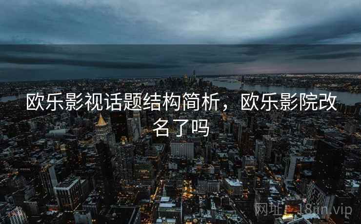 欧乐影视话题结构简析，欧乐影院改名了吗