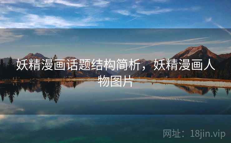 妖精漫画话题结构简析,妖精漫画人物图片 妖精漫画话题结构简析,妖精漫画人物图片