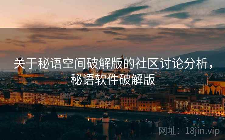 关于秘语空间破解版的社区讨论分析,秘语软件破解版 关于秘语空间破解版的社区讨论分析,秘语软件破解版