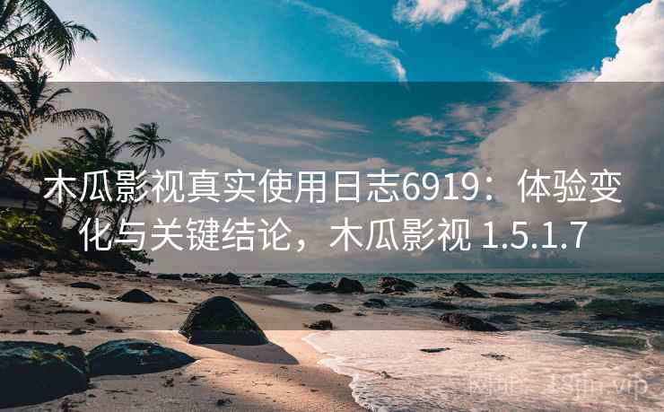 木瓜影视真实使用日志6919:体验变化与关键结论,木瓜影视 1.5.1.7 木瓜影视真实使用日志6919:体验变化与关键结论,木瓜影视 1.5.1.7