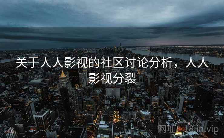 关于人人影视的社区讨论分析,人人影视分裂 关于人人影视的社区讨论分析,人人影视分裂