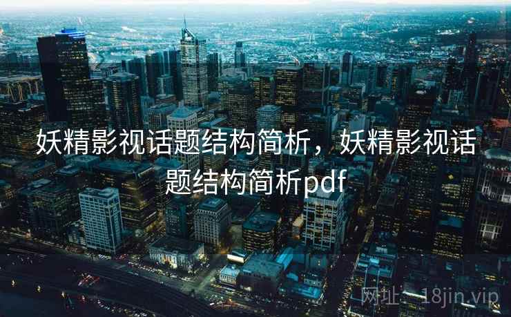 妖精影视话题结构简析,妖精影视话题结构简析pdf 妖精影视话题结构简析,妖精影视话题结构简析pdf