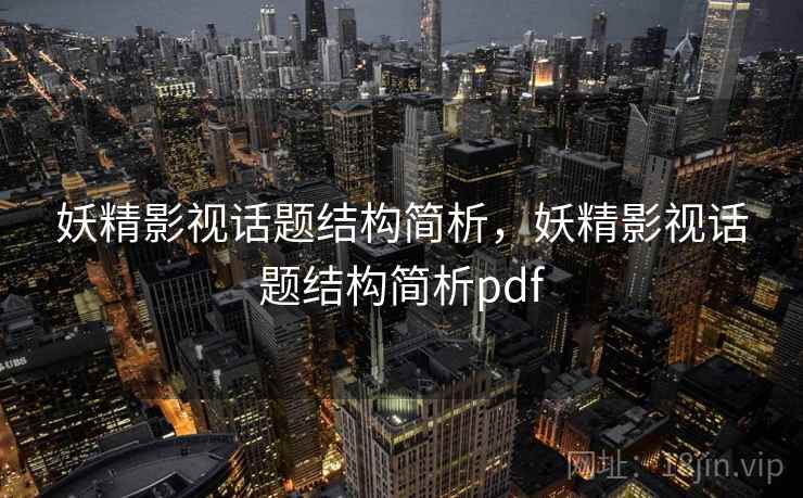 妖精影视话题结构简析,妖精影视话题结构简析pdf 妖精影视话题结构简析,妖精影视话题结构简析pdf