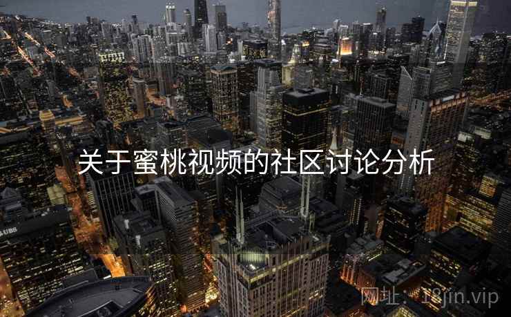 关于蜜桃视频的社区讨论分析