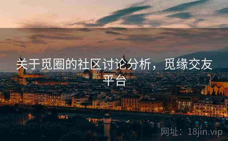 关于觅圈的社区讨论分析，觅缘交友平台