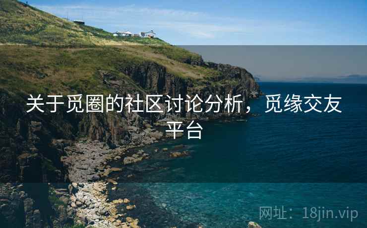 关于觅圈的社区讨论分析，觅缘交友平台