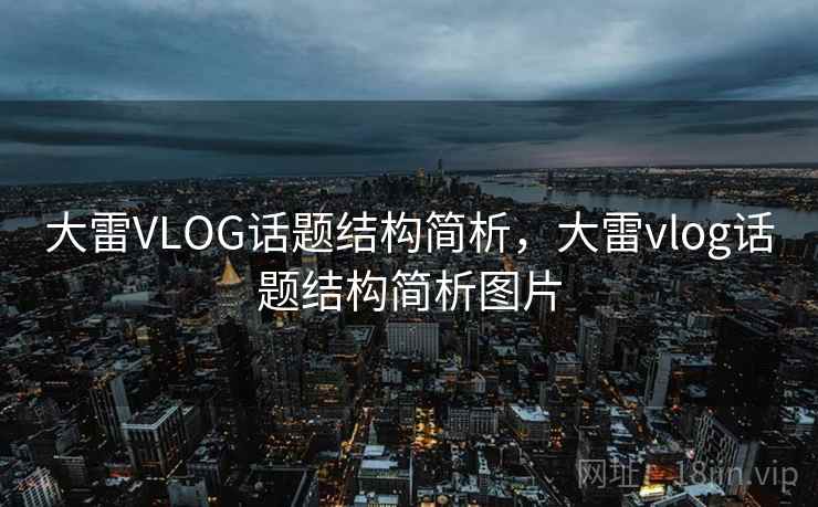 大雷VLOG话题结构简析，大雷vlog话题结构简析图片