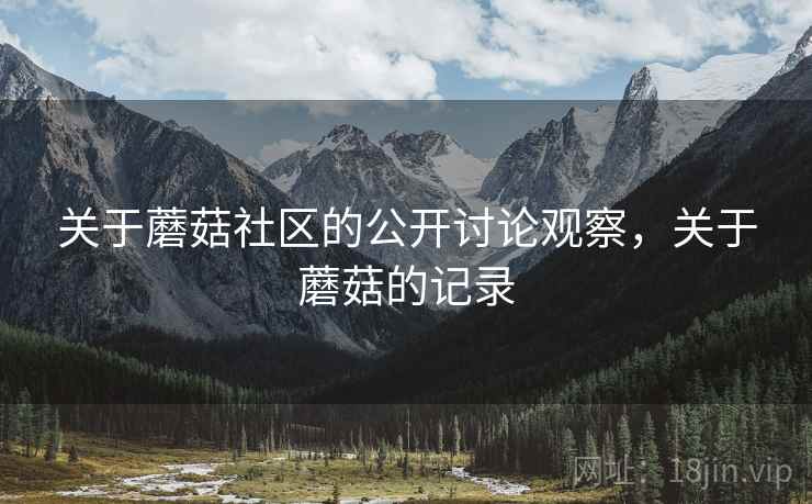 关于蘑菇社区的公开讨论观察，关于蘑菇的记录