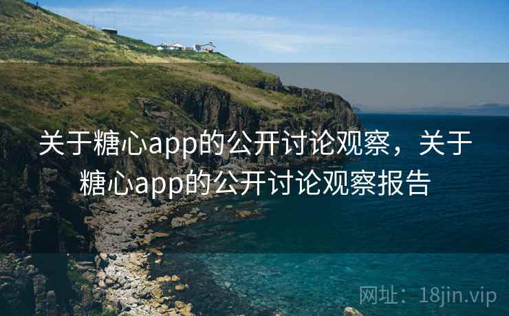 关于糖心app的公开讨论观察，关于糖心app的公开讨论观察报告