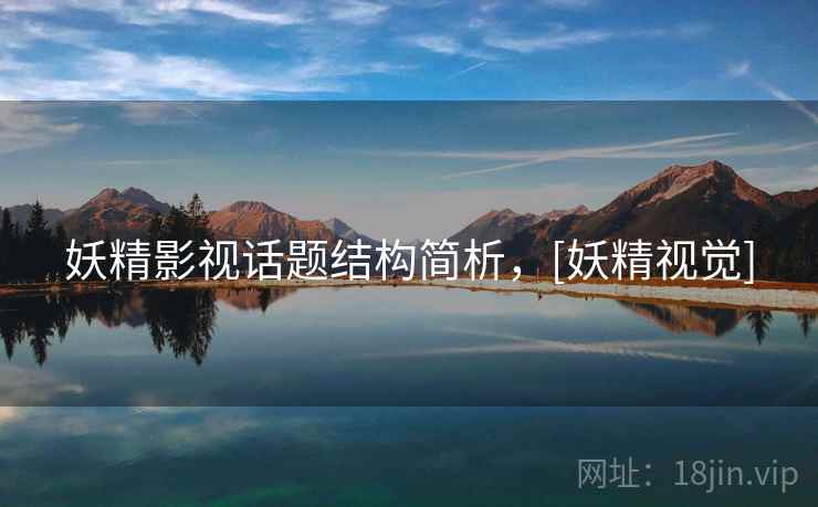 妖精影视话题结构简析，[妖精视觉]