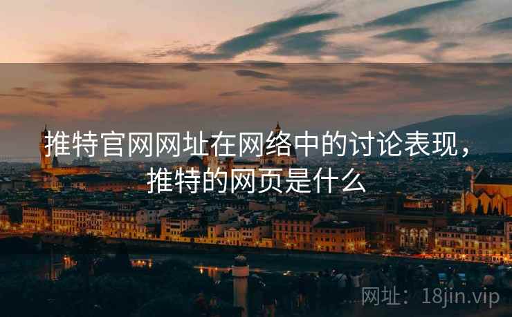 推特官网网址在网络中的讨论表现，推特的网页是什么