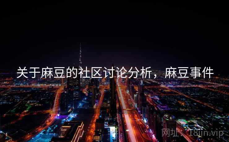 关于麻豆的社区讨论分析，麻豆事件