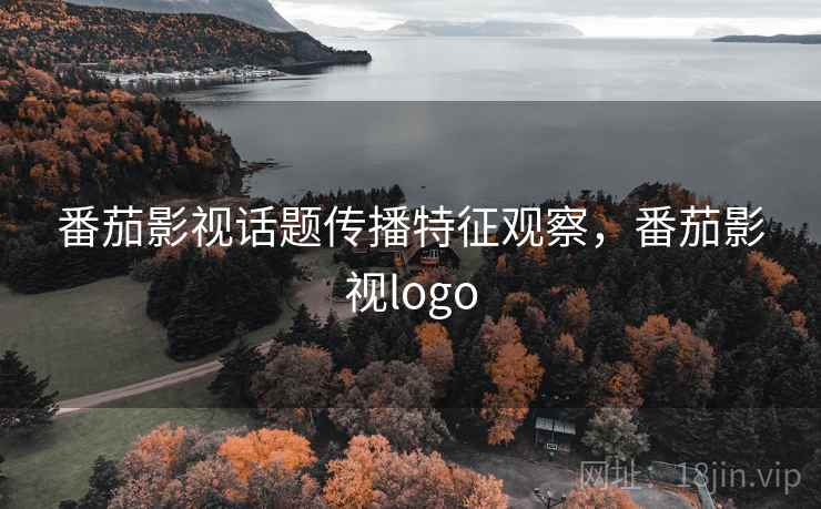 番茄影视话题传播特征观察，番茄影视logo