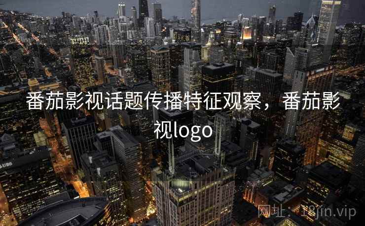 番茄影视话题传播特征观察，番茄影视logo