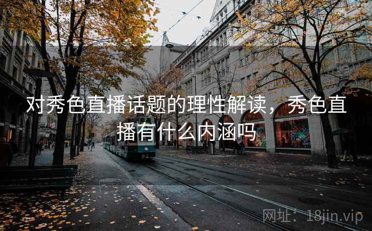 对秀色直播话题的理性解读，秀色直播有什么内涵吗