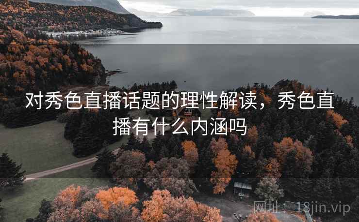 对秀色直播话题的理性解读，秀色直播有什么内涵吗