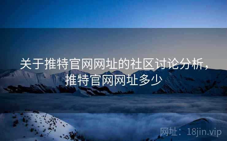 关于推特官网网址的社区讨论分析，推特官网网址多少
