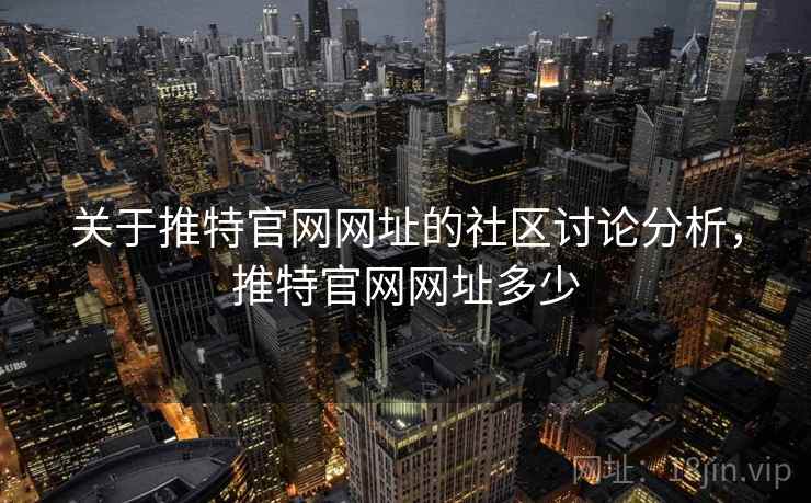 关于推特官网网址的社区讨论分析，推特官网网址多少