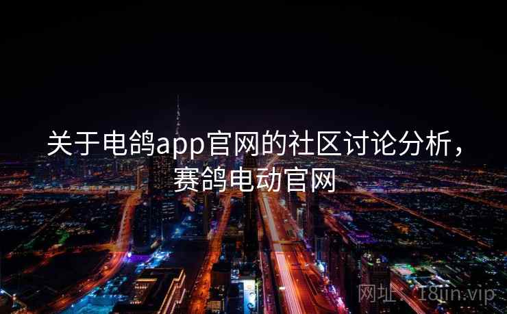 关于电鸽app官网的社区讨论分析，赛鸽电动官网