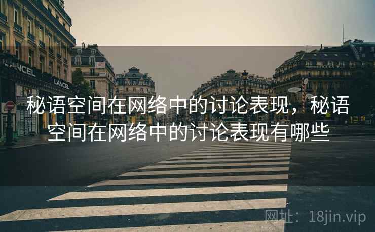 秘语空间在网络中的讨论表现，秘语空间在网络中的讨论表现有哪些