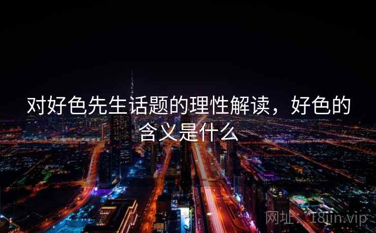 对好色先生话题的理性解读，好色的含义是什么