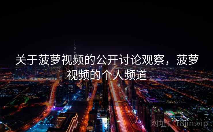 关于菠萝视频的公开讨论观察，菠萝视频的个人频道