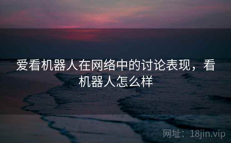 爱看机器人在网络中的讨论表现，看机器人怎么样