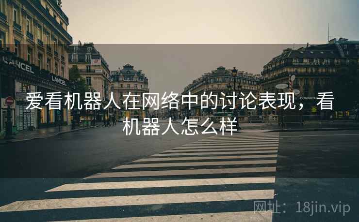 爱看机器人在网络中的讨论表现，看机器人怎么样