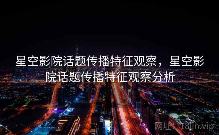 星空影院话题传播特征观察，星空影院话题传播特征观察分析