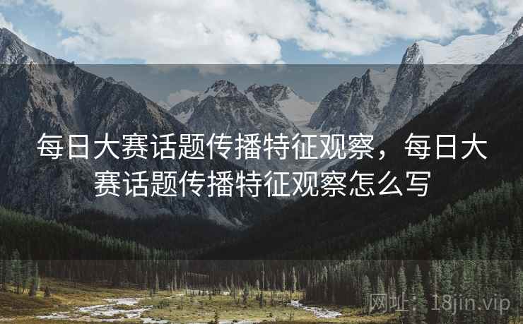 每日大赛话题传播特征观察，每日大赛话题传播特征观察怎么写