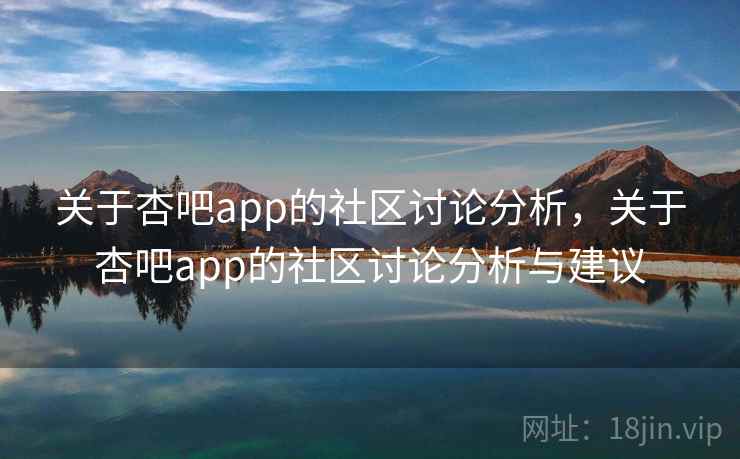 关于杏吧app的社区讨论分析，关于杏吧app的社区讨论分析与建议