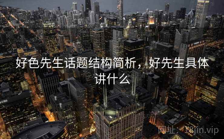 好色先生话题结构简析，好先生具体讲什么