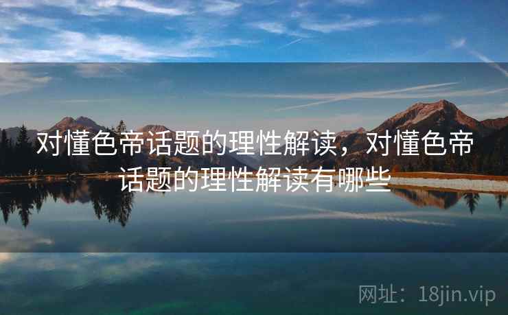 对懂色帝话题的理性解读，对懂色帝话题的理性解读有哪些