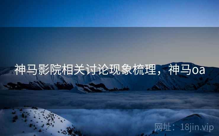 神马影院相关讨论现象梳理，神马oa