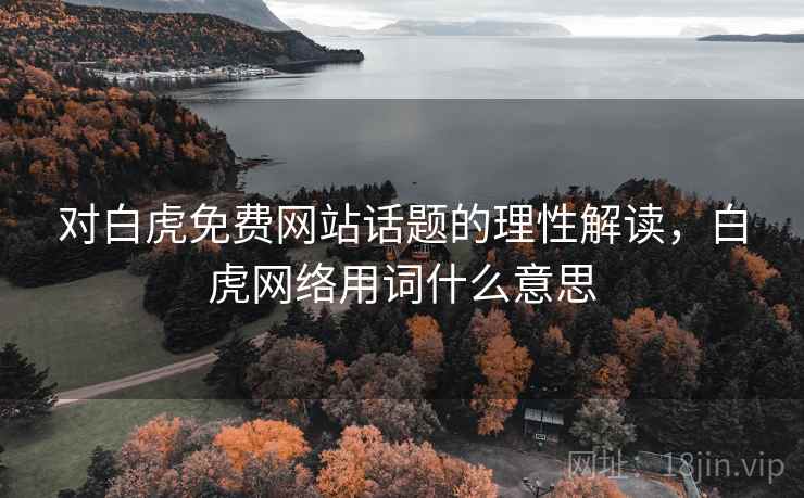 对白虎免费网站话题的理性解读，白虎网络用词什么意思